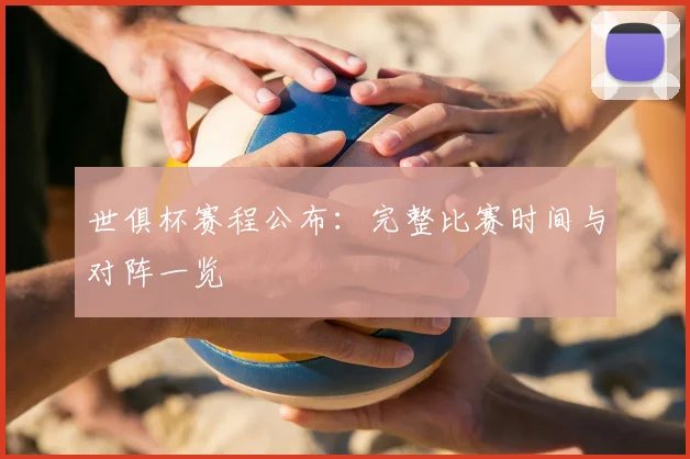 世俱杯赛程公布：完整比赛时间与对阵一览