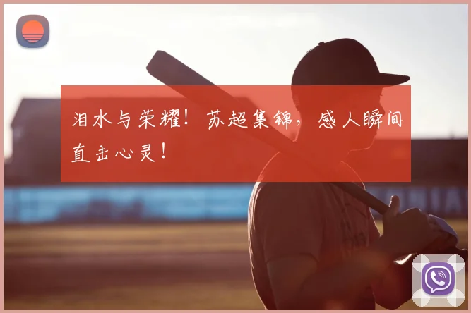 泪水与荣耀！苏超集锦，感人瞬间直击心灵！