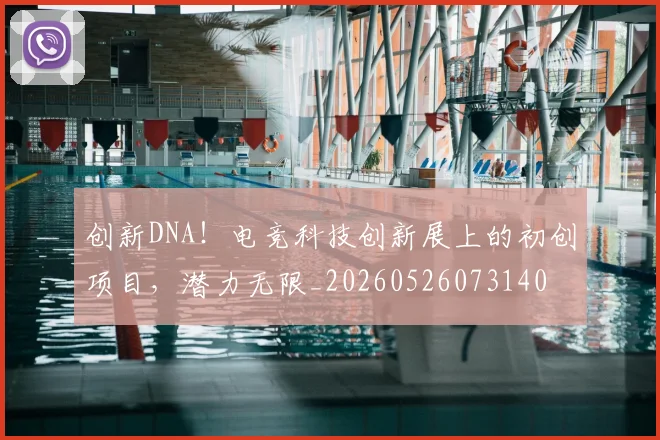 创新DNA！电竞科技创新展上的初创项目，潜力无限_20260526073140
