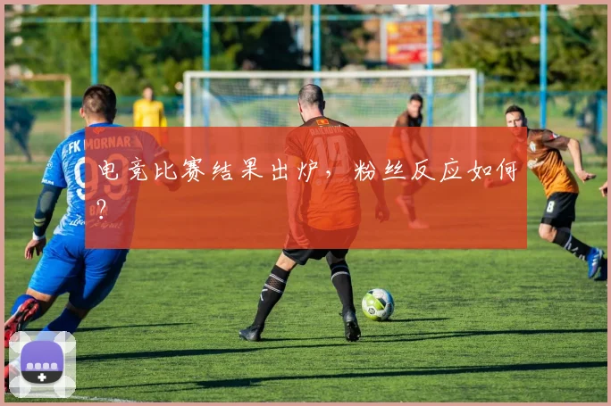 电竞比赛结果出炉，粉丝反应如何？