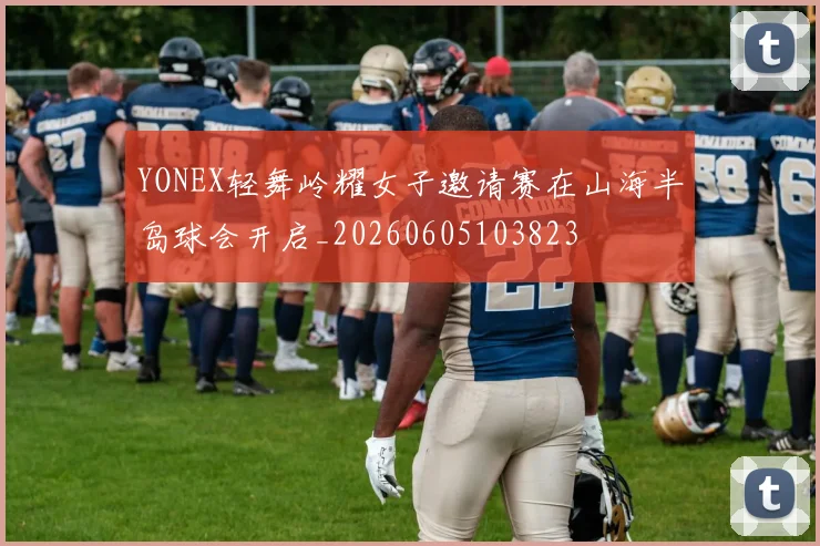 YONEX轻舞岭耀女子邀请赛在山海半岛球会开启_20260605103823