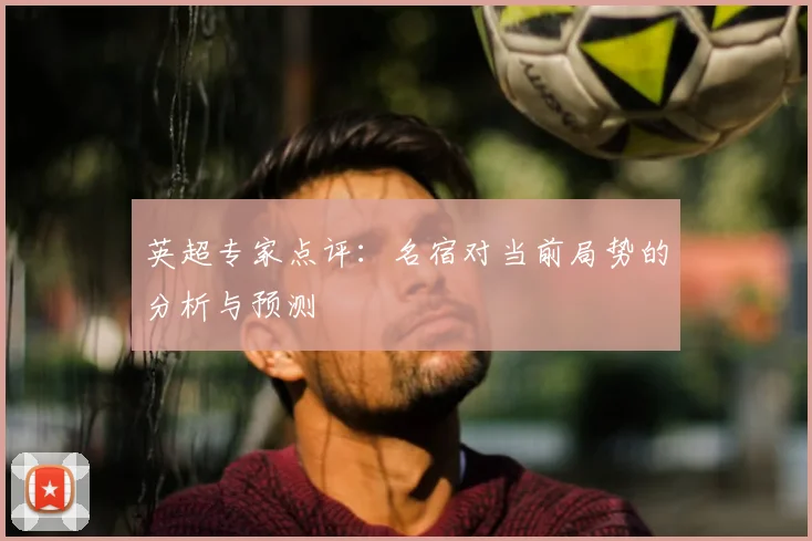 英超专家点评：名宿对当前局势的分析与预测