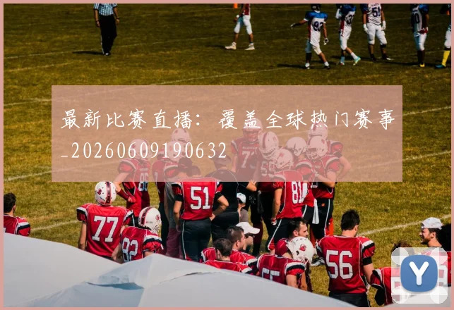 最新比赛直播：覆盖全球热门赛事_20260609190632