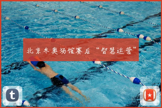 北京冬奥场馆赛后“智慧运营”