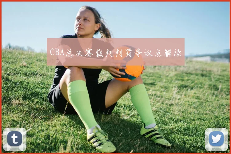CBA总决赛裁判判罚争议点解读
