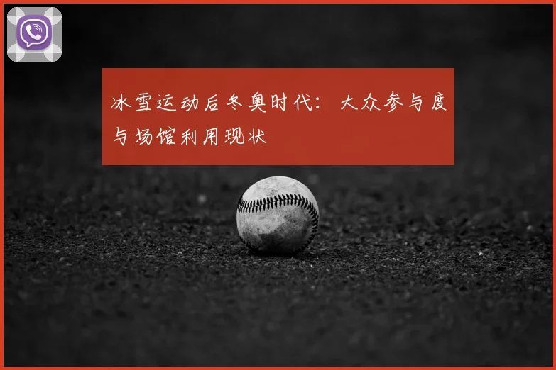 冰雪运动后冬奥时代：大众参与度与场馆利用现状