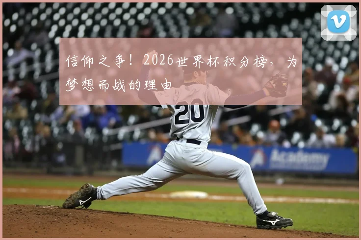 信仰之争！2026世界杯积分榜，为梦想而战的理由