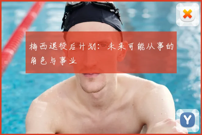 梅西退役后计划：未来可能从事的角色与事业