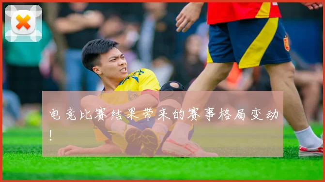 电竞比赛结果带来的赛事格局变动！