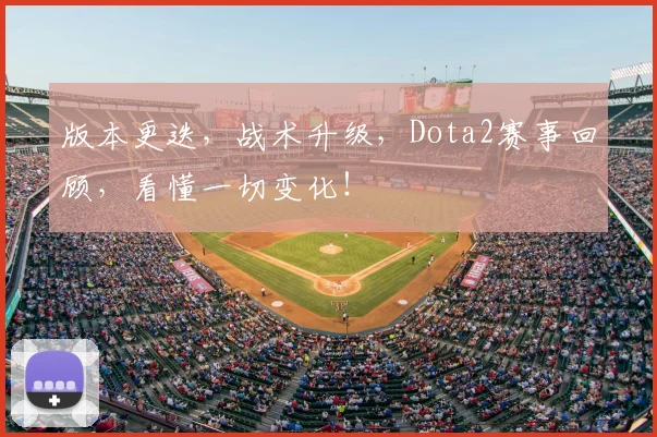 版本更迭，战术升级，Dota2赛事回顾，看懂一切变化！