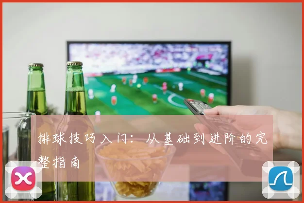 排球技巧入门：从基础到进阶的完整指南