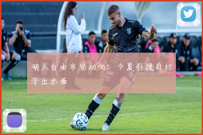 湖人自由市场动向：今夏引援目标浮出水面