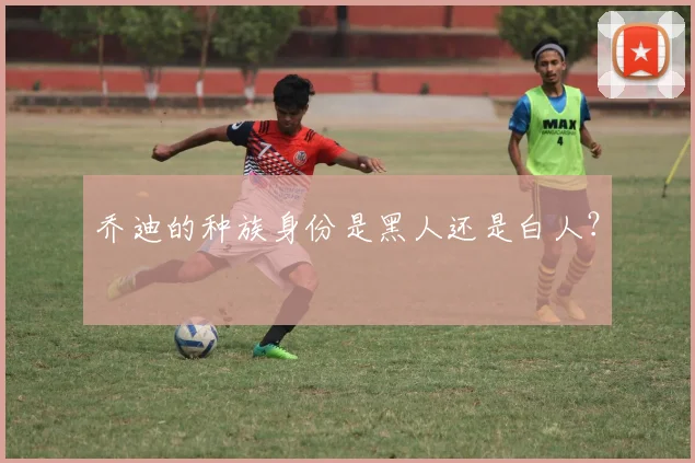 乔迪的种族身份是黑人还是白人？