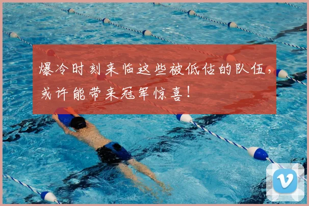 爆冷时刻来临这些被低估的队伍，或许能带来冠军惊喜！