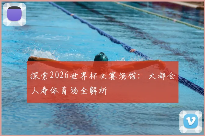探索2026世界杯决赛场馆：大都会人寿体育场全解析