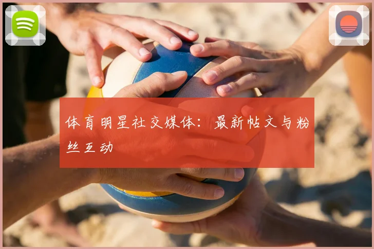 体育明星社交媒体：最新帖文与粉丝互动