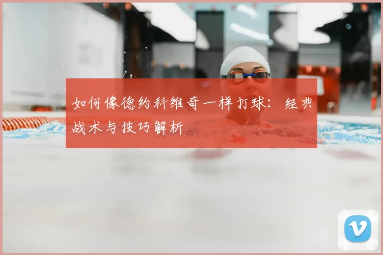 如何像德约科维奇一样打球：经典战术与技巧解析