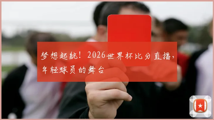 梦想起航!2026世界杯比分直播,年轻球员的舞台