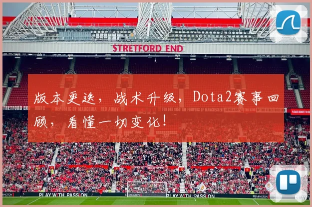 版本更迭，战术升级，Dota2赛事回顾，看懂一切变化！