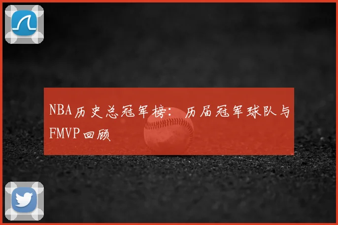 NBA历史总冠军榜:历届冠军球队与FMVP回顾