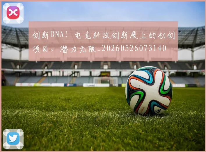 创新DNA！电竞科技创新展上的初创项目，潜力无限_20260526073140