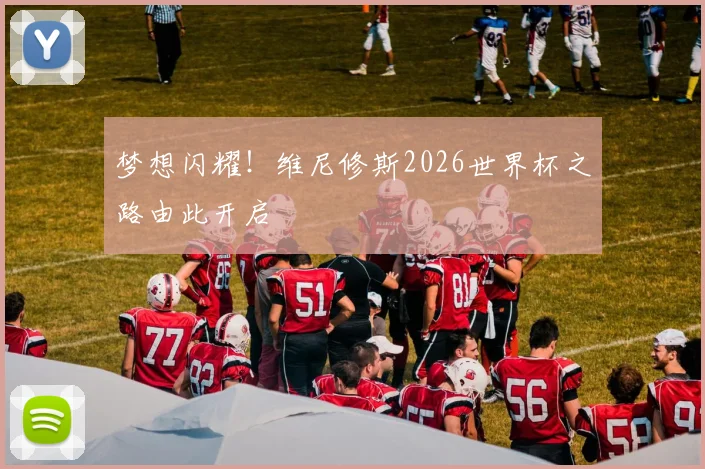 梦想闪耀！维尼修斯2026世界杯之路由此开启