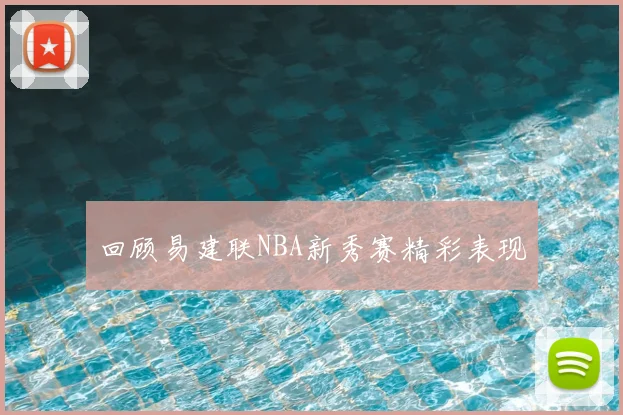 回顾易建联NBA新秀赛精彩表现