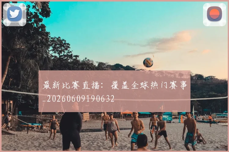 最新比赛直播：覆盖全球热门赛事_20260609190632