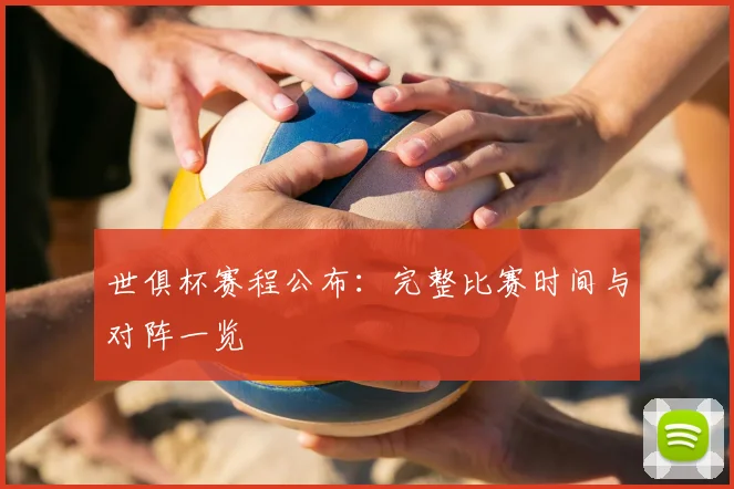 世俱杯赛程公布：完整比赛时间与对阵一览