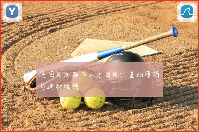 德国足协面临人才困境：基础薄弱与选材难题