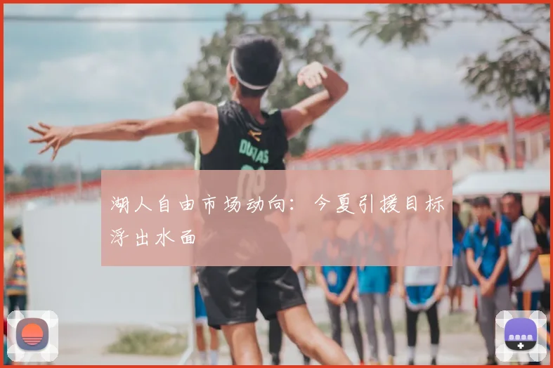 湖人自由市场动向：今夏引援目标浮出水面