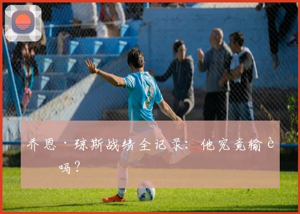 乔恩·琼斯战绩全记录：他究竟输过吗？