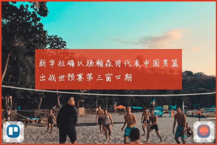 新华社确认杨瀚森将代表中国男篮出战世预赛第三窗口期